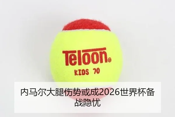 内马尔大腿伤势或成2026世界杯备战隐忧 | ayx.com